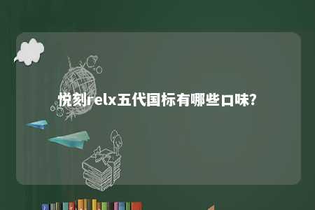 悦刻relx五代国标有哪些口味？ 
